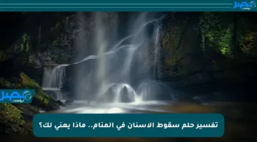 تفسير حلم سقوط الأسنان في المنام.. ماذا يعني لك؟